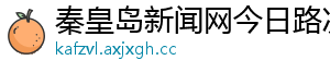 秦皇岛新闻网今日路况 秦皇岛新闻网今日路况